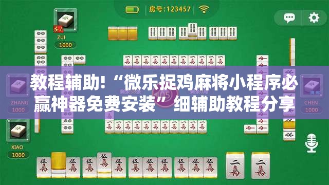 教程辅助!“微乐捉鸡麻将小程序必赢神器免费安装”细辅助教程分享