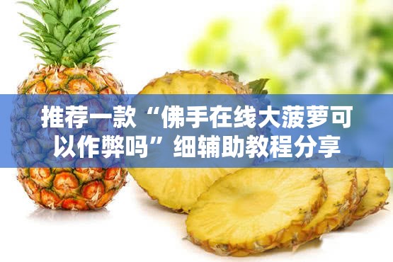 推荐一款“佛手在线大菠萝可以作弊吗	”细辅助教程分享
