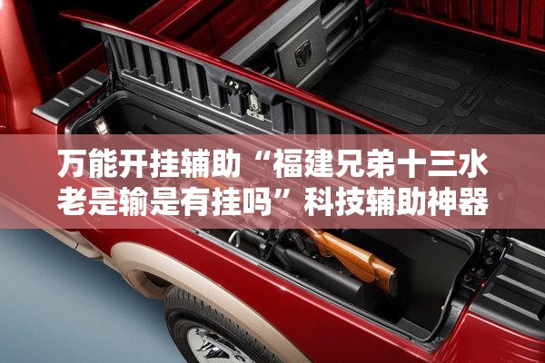万能开挂辅助“福建兄弟十三水老是输是有挂吗”科技辅助神器手机版