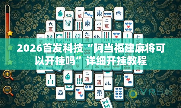 2026首发科技“阿当福建麻将可以开挂吗”详细开挂教程