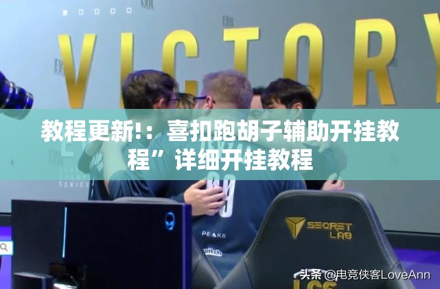 教程更新!：喜扣跑胡子辅助开挂教程”详细开挂教程