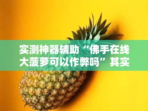 实测神器辅助“佛手在线大菠萝可以作弊吗”其实确实有挂