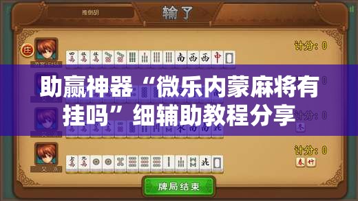 助赢神器“微乐内蒙麻将有挂吗”细辅助教程分享