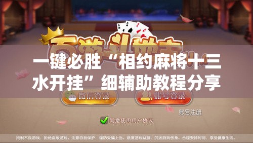 一键必胜“相约麻将十三水开挂	”细辅助教程分享