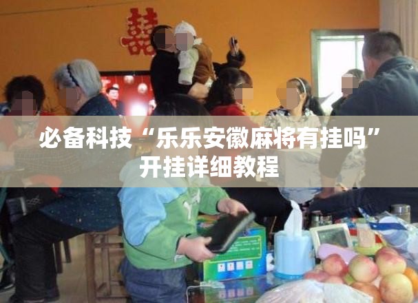 必备科技“乐乐安徽麻将有挂吗”开挂详细教程