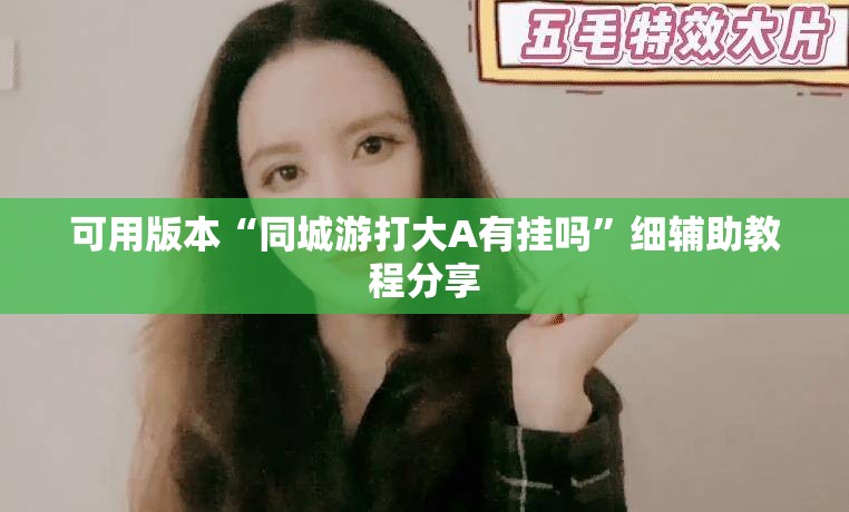 可用版本“同城游打大A有挂吗”细辅助教程分享