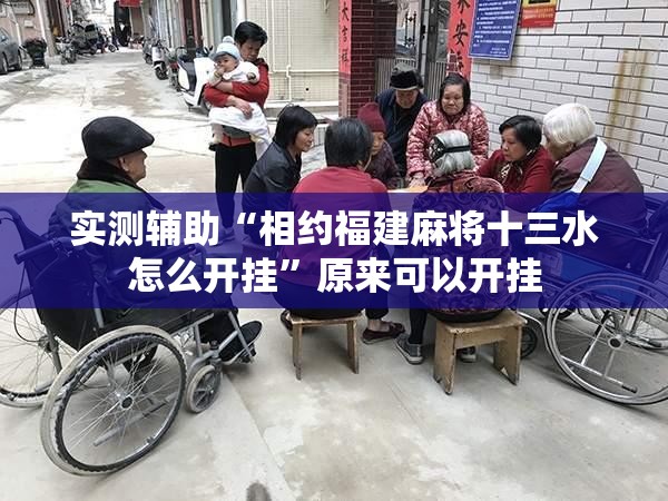 实测辅助“相约福建麻将十三水怎么开挂”原来可以开挂