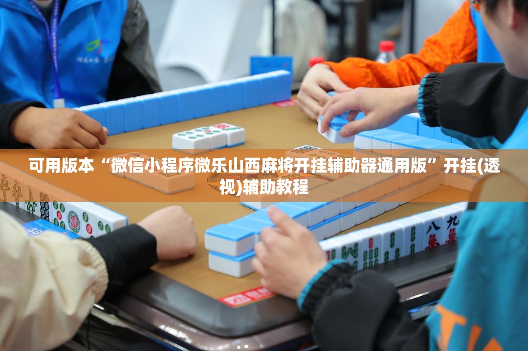 可用版本“微信小程序微乐山西麻将开挂辅助器通用版”开挂(透视)辅助教程