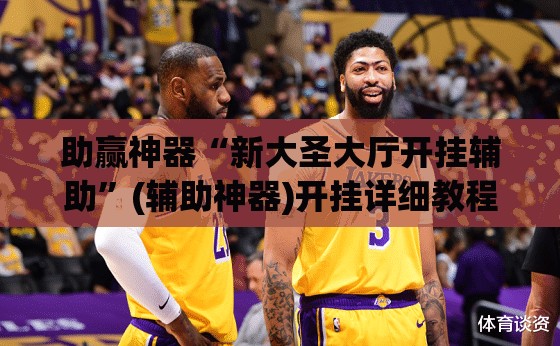 助赢神器“新大圣大厅开挂辅助”(辅助神器)开挂详细教程