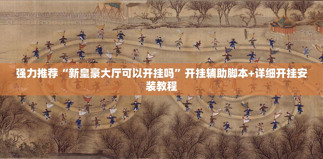 强力推荐“新皇豪大厅可以开挂吗”开挂辅助脚本+详细开挂安装教程