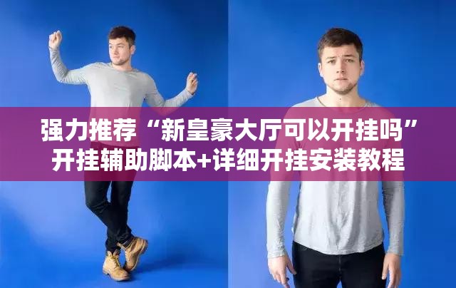强力推荐“新皇豪大厅可以开挂吗”开挂辅助脚本+详细开挂安装教程