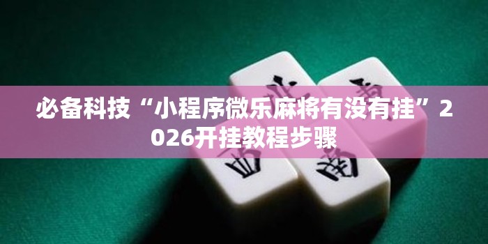 必备科技“小程序微乐麻将有没有挂”2026开挂教程步骤