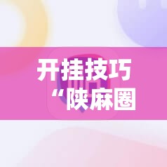 开挂技巧“陕麻圈外卦神器”细辅助教程分享