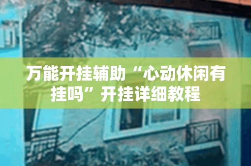 万能开挂辅助“心动休闲有挂吗	”开挂详细教程