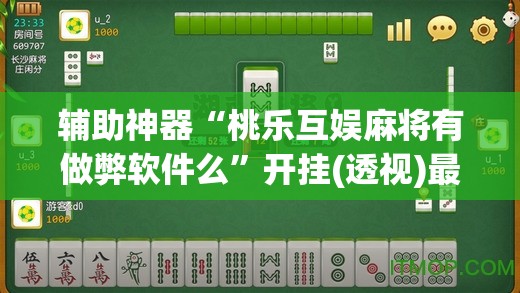 辅助神器“桃乐互娱麻将有做弊软件么”开挂(透视)最新辅助详细