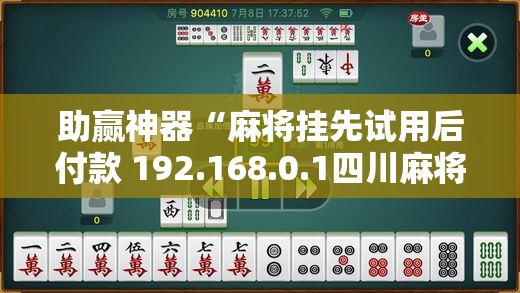 助赢神器“麻将挂先试用后付款 192.168.0.1四川麻将”原来可以开挂