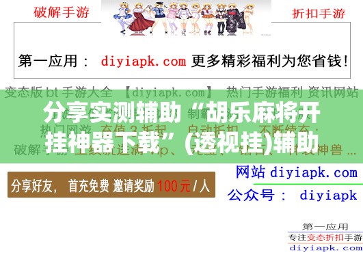 分享实测辅助“胡乐麻将开挂神器下载	”(透视挂)辅助下载教程