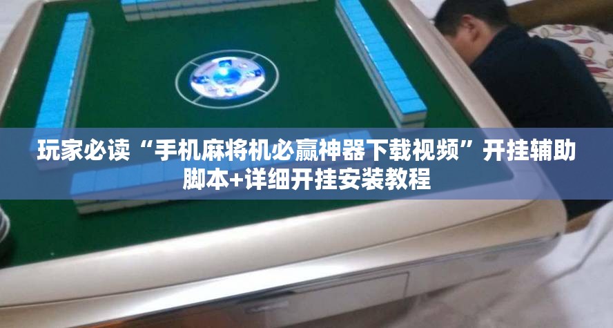 玩家必读“手机麻将机必赢神器下载视频”开挂辅助脚本+详细开挂安装教程