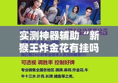 实测神器辅助“新猴王炸金花有挂吗？	”科技辅助神器手机版