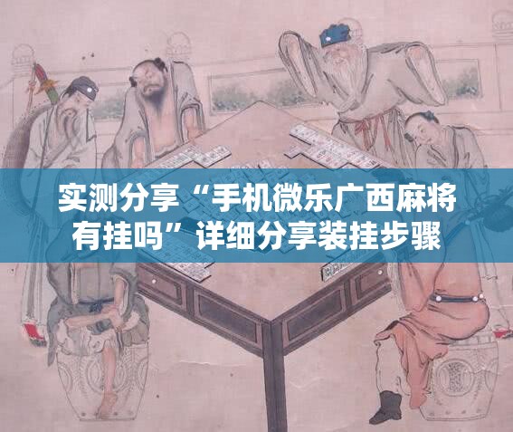 实测分享“手机微乐广西麻将有挂吗	”详细分享装挂步骤