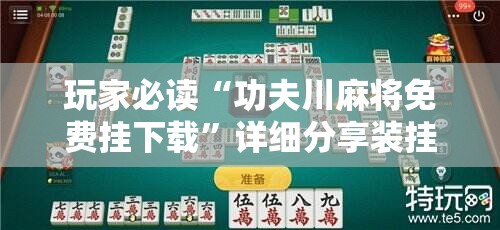 玩家必读“功夫川麻将免费挂下载	”详细分享装挂步骤