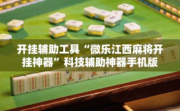 开挂辅助工具“微乐江西麻将开挂神器	”科技辅助神器手机版