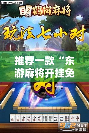 推荐一款“东游麻将开挂免费软件”细辅助教程分享