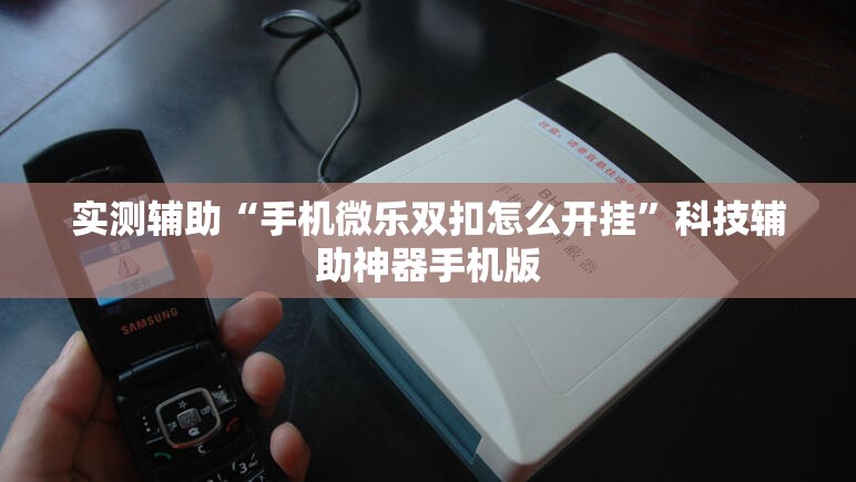 实测辅助“手机微乐双扣怎么开挂”科技辅助神器手机版