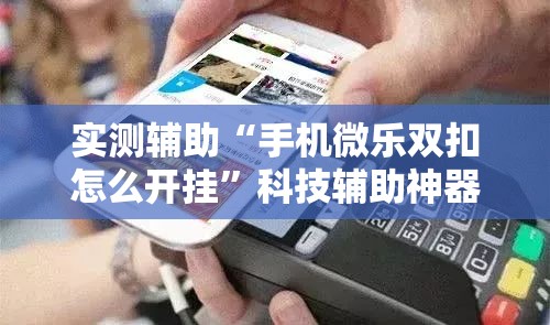 实测辅助“手机微乐双扣怎么开挂	”科技辅助神器手机版