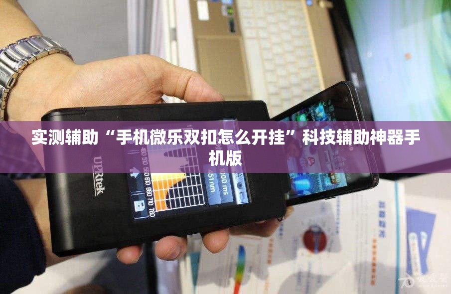 实测辅助“手机微乐双扣怎么开挂”科技辅助神器手机版