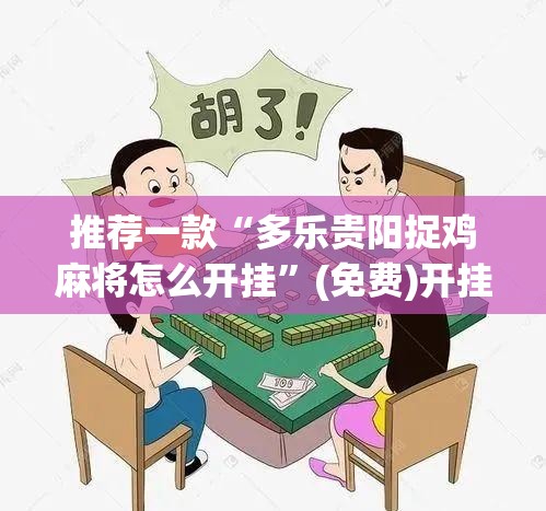 推荐一款“多乐贵阳捉鸡麻将怎么开挂”(免费)开挂辅助教学(最新辅助开挂教程)