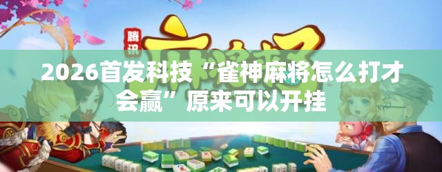 2026首发科技“雀神麻将怎么打才会赢”原来可以开挂
