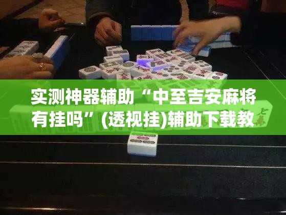 实测神器辅助“中至吉安麻将有挂吗”(透视挂)辅助下载教程