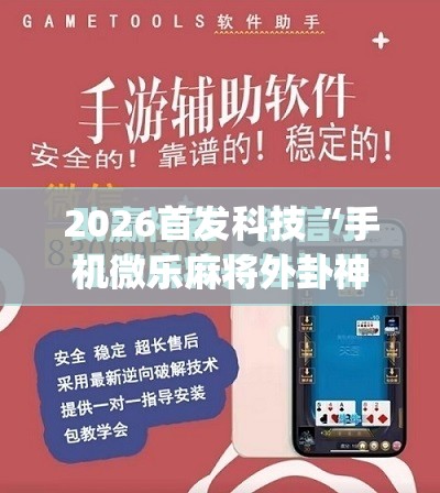 2026首发科技“手机微乐麻将外卦神器下载安装”(免费)开挂辅助教学(最新辅助开挂教程)