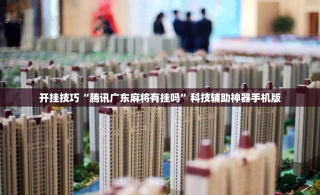 开挂技巧“腾讯广东麻将有挂吗	”科技辅助神器手机版