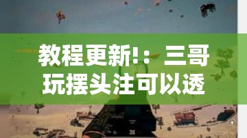 教程更新!：三哥玩摆头注可以透视吗”详细分享装挂步骤