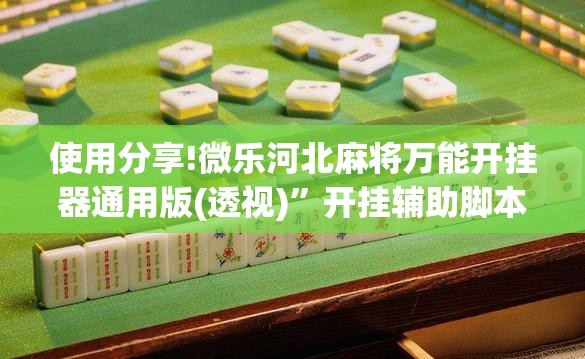 使用分享!微乐河北麻将万能开挂器通用版(透视)”开挂辅助脚本+详细开挂安装教程