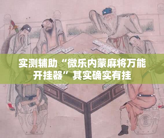 实测辅助“微乐内蒙麻将万能开挂器	”其实确实有挂