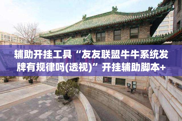 辅助开挂工具“友友联盟牛牛系统发牌有规律吗(透视)”开挂辅助脚本+详细开挂安装教程