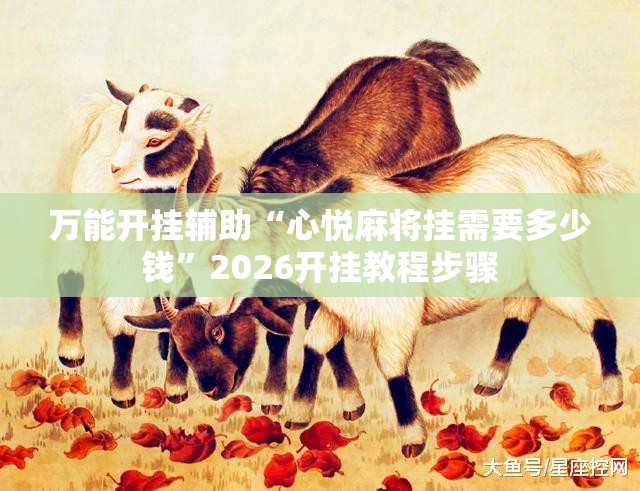万能开挂辅助“心悦麻将挂需要多少钱	”2026开挂教程步骤