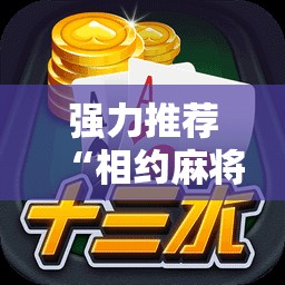 强力推荐“相约麻将十三水开挂是真的吗”开挂详细教程