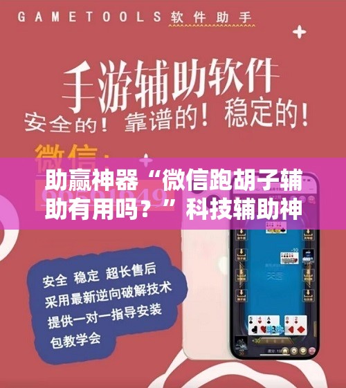 助赢神器“微信跑胡子辅助有用吗？”科技辅助神器手机版