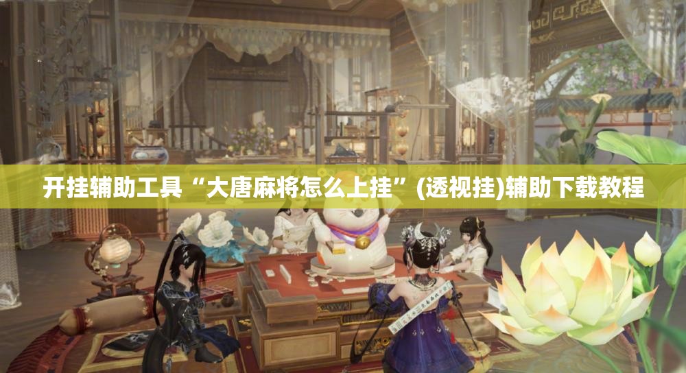 开挂辅助工具“大唐麻将怎么上挂”(透视挂)辅助下载教程
