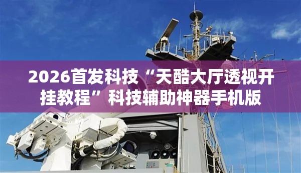 2026首发科技“天酷大厅透视开挂教程”科技辅助神器手机版