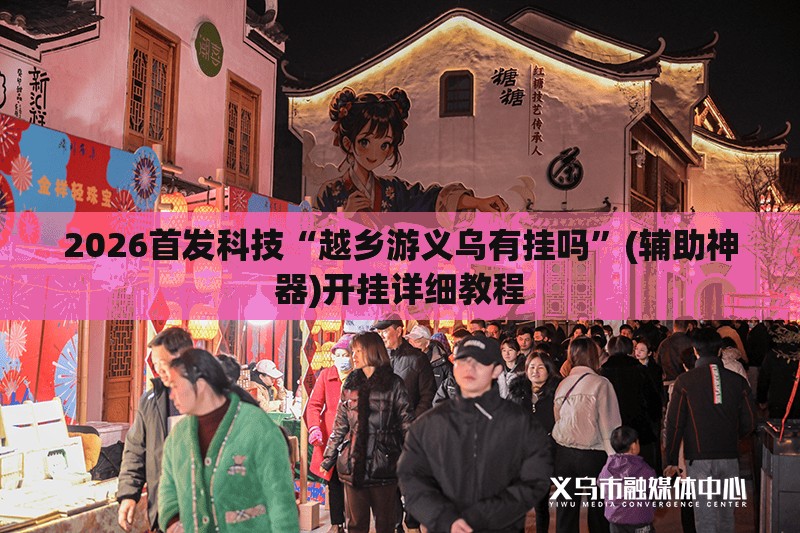 2026首发科技“越乡游义乌有挂吗”(辅助神器)开挂详细教程