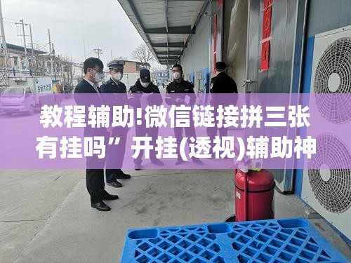 教程辅助!微信链接拼三张有挂吗”开挂(透视)辅助神器