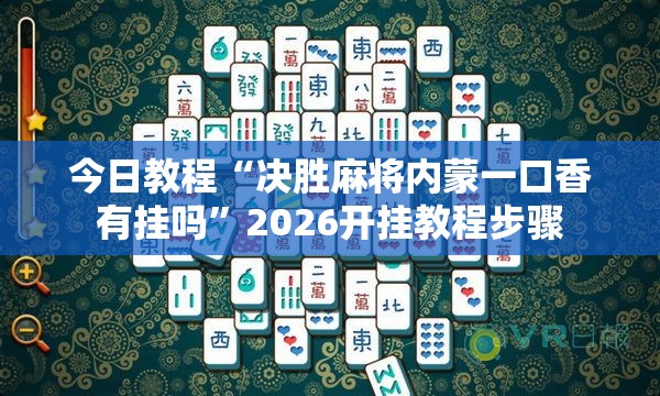 今日教程“决胜麻将内蒙一口香有挂吗”2026开挂教程步骤
