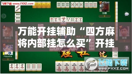 万能开挂辅助“四方麻将内部挂怎么买”开挂详细教程