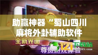 助赢神器“蜀山四川麻将外卦辅助软件下载	”原来可以开挂