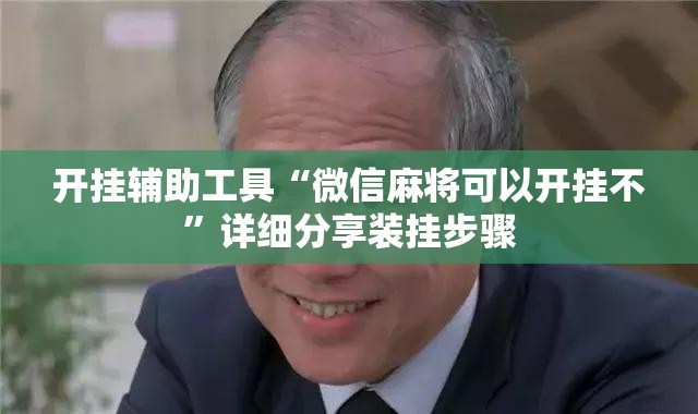 开挂辅助工具“微信麻将可以开挂不”详细分享装挂步骤